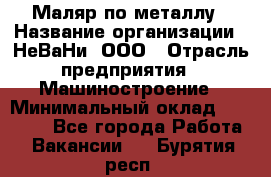 Маляр по металлу › Название организации ­ НеВаНи, ООО › Отрасль предприятия ­ Машиностроение › Минимальный оклад ­ 45 000 - Все города Работа » Вакансии   . Бурятия респ.